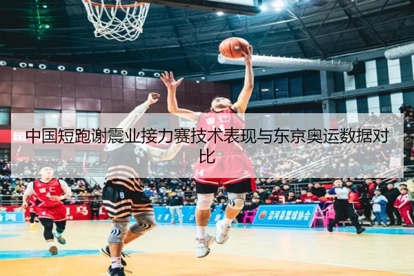 中国短跑谢震业接力赛技术表现与东京奥运数据对比